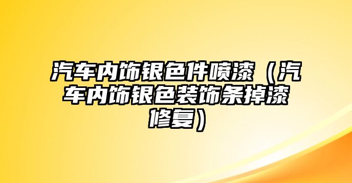 汽車內(nèi)飾銀色件噴漆（汽車內(nèi)飾銀色裝飾條掉漆修復(fù)）