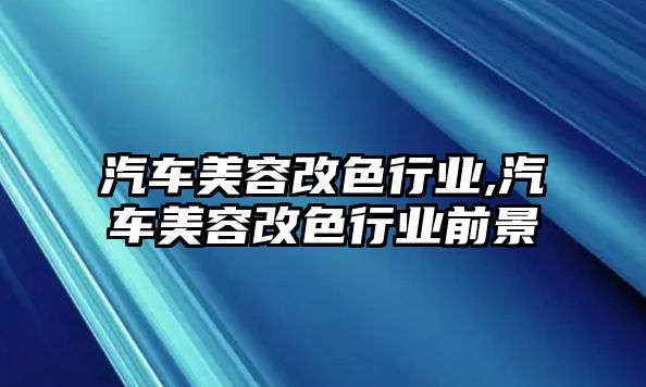 汽車美容改色行業,汽車美容改色行業前景