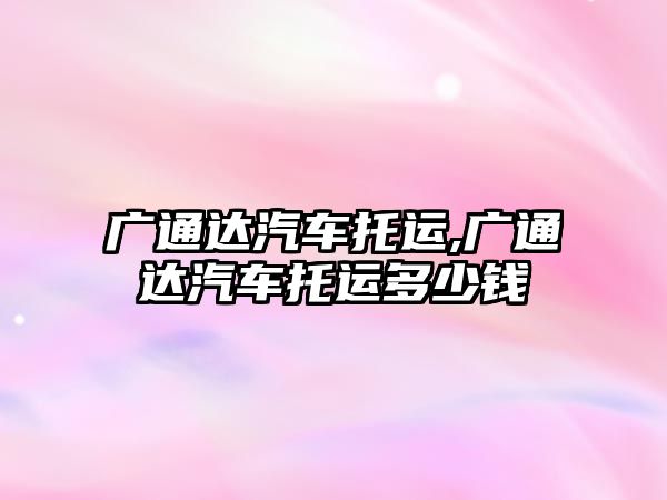 廣通達汽車托運,廣通達汽車托運多少錢