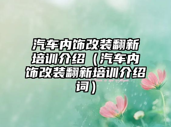 汽車內(nèi)飾改裝翻新培訓(xùn)介紹（汽車內(nèi)飾改裝翻新培訓(xùn)介紹詞）