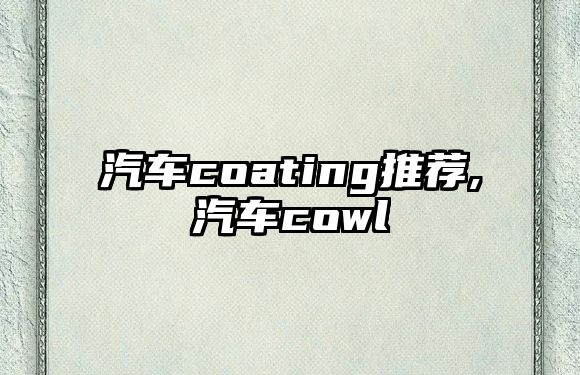 汽車coating推薦,汽車cowl