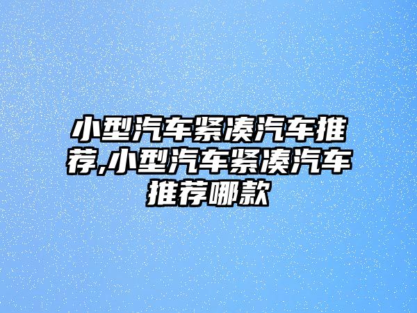 小型汽車緊湊汽車推薦,小型汽車緊湊汽車推薦哪款