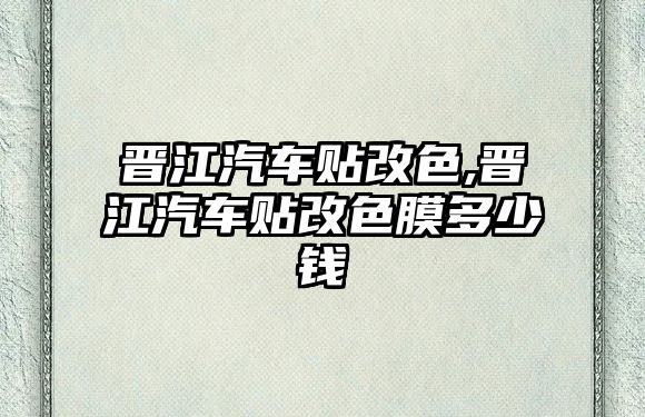 晉江汽車貼改色,晉江汽車貼改色膜多少錢