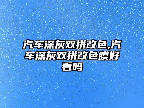 汽車深灰雙拼改色,汽車深灰雙拼改色膜好看嗎