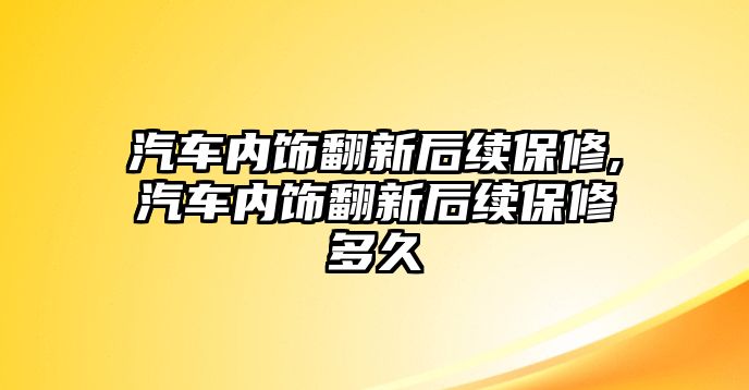 汽車內飾翻新后續保修,汽車內飾翻新后續保修多久