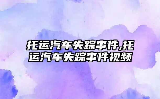 托運汽車失蹤事件,托運汽車失蹤事件視頻