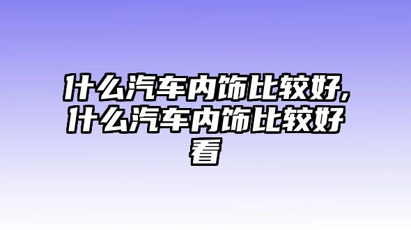 什么汽車內飾比較好,什么汽車內飾比較好看