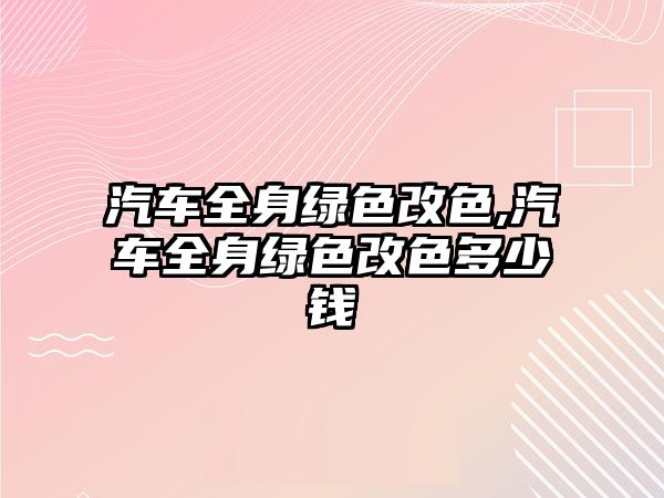 汽車全身綠色改色,汽車全身綠色改色多少錢