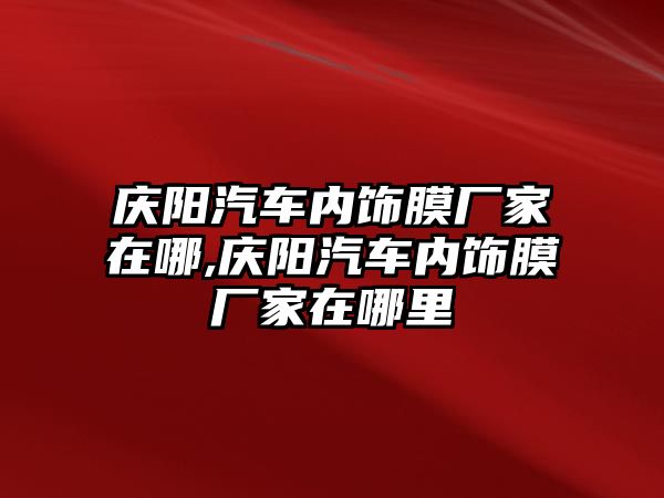 慶陽汽車內飾膜廠家在哪,慶陽汽車內飾膜廠家在哪里