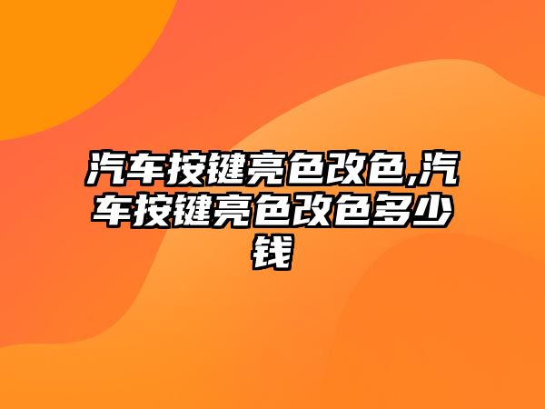 汽車按鍵亮色改色,汽車按鍵亮色改色多少錢