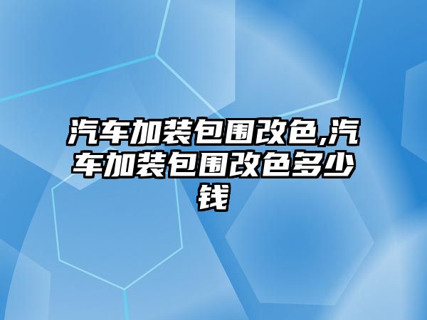 汽車加裝包圍改色,汽車加裝包圍改色多少錢