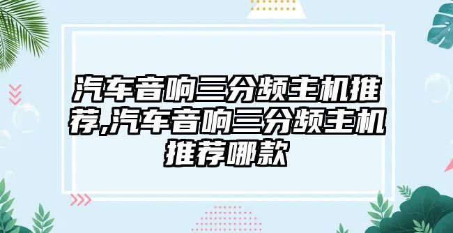 汽車音響三分頻主機推薦,汽車音響三分頻主機推薦哪款