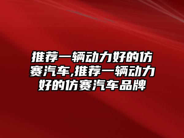 推薦一輛動力好的仿賽汽車,推薦一輛動力好的仿賽汽車品牌