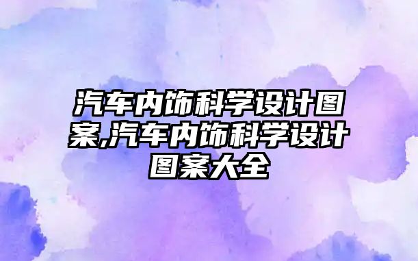 汽車內(nèi)飾科學(xué)設(shè)計圖案,汽車內(nèi)飾科學(xué)設(shè)計圖案大全