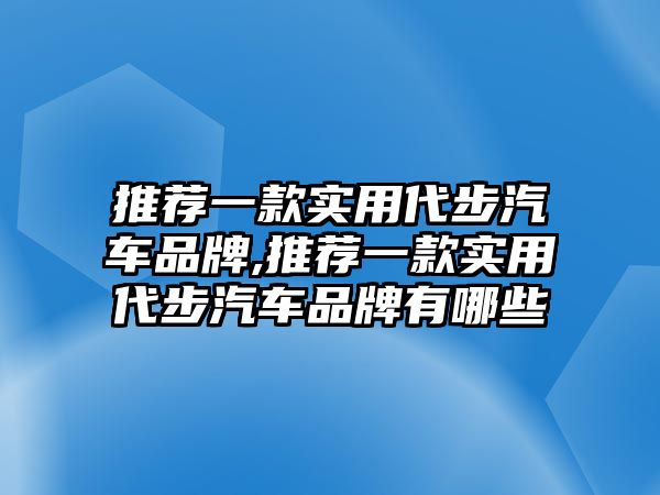 推薦一款實用代步汽車品牌,推薦一款實用代步汽車品牌有哪些