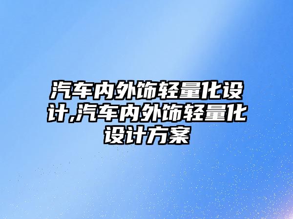 汽車內(nèi)外飾輕量化設(shè)計(jì),汽車內(nèi)外飾輕量化設(shè)計(jì)方案