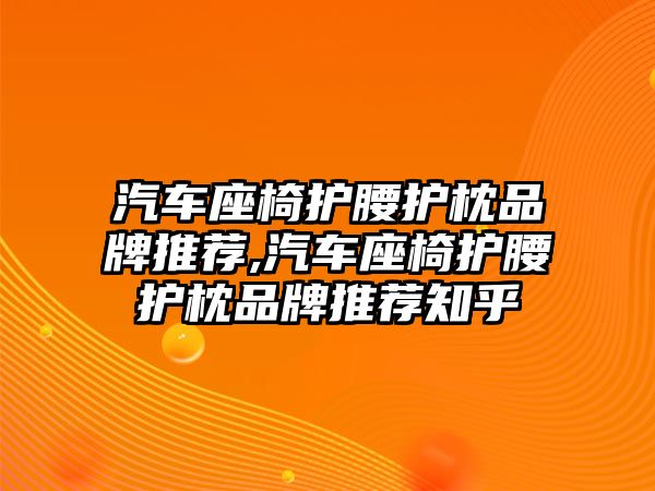 汽車座椅護腰護枕品牌推薦,汽車座椅護腰護枕品牌推薦知乎