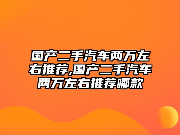 國產二手汽車兩萬左右推薦,國產二手汽車兩萬左右推薦哪款