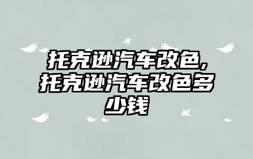 托克遜汽車改色,托克遜汽車改色多少錢