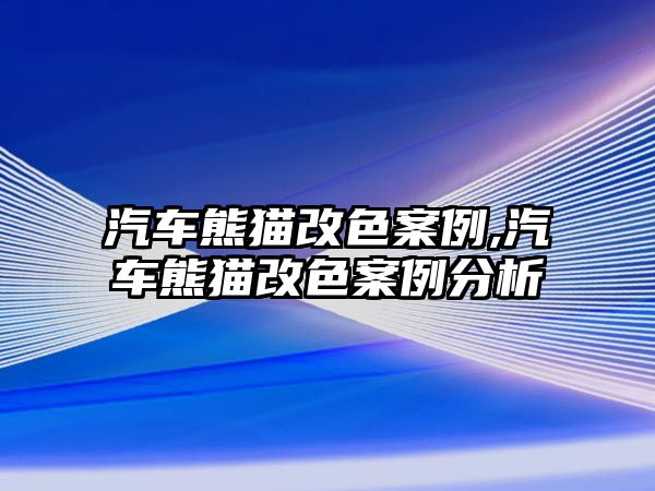 汽車熊貓改色案例,汽車熊貓改色案例分析