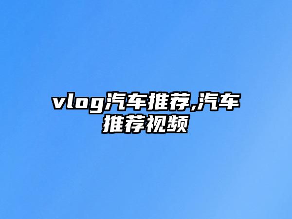 vlog汽車推薦,汽車推薦視頻