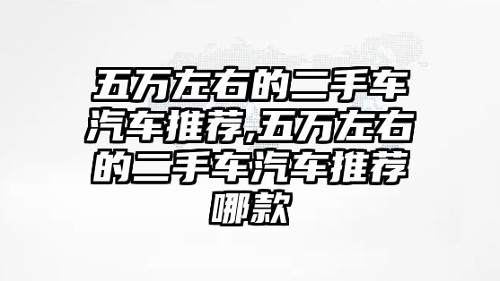 五萬左右的二手車汽車推薦,五萬左右的二手車汽車推薦哪款