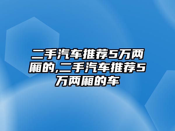 二手汽車推薦5萬兩廂的,二手汽車推薦5萬兩廂的車