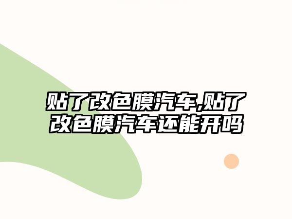 貼了改色膜汽車,貼了改色膜汽車還能開嗎