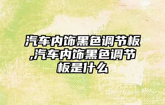 汽車內飾黑色調節板,汽車內飾黑色調節板是什么