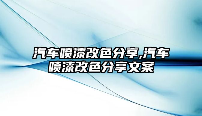 汽車噴漆改色分享,汽車噴漆改色分享文案