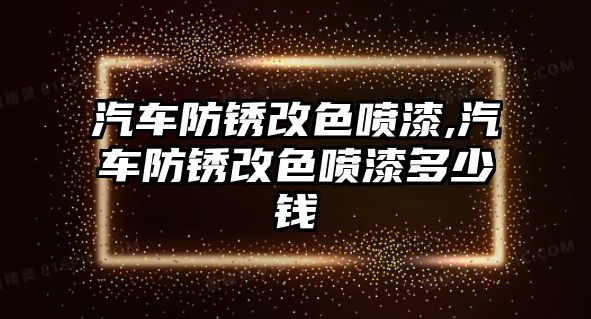 汽車防銹改色噴漆,汽車防銹改色噴漆多少錢