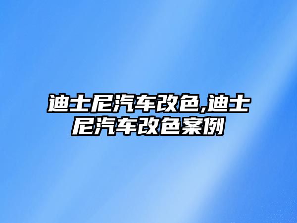 迪士尼汽車改色,迪士尼汽車改色案例