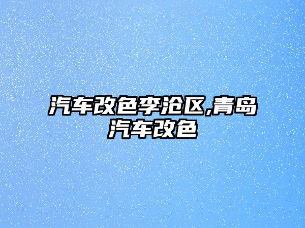 汽車改色李滄區,青島汽車改色