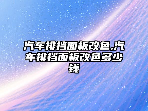 汽車排擋面板改色,汽車排擋面板改色多少錢(qián)