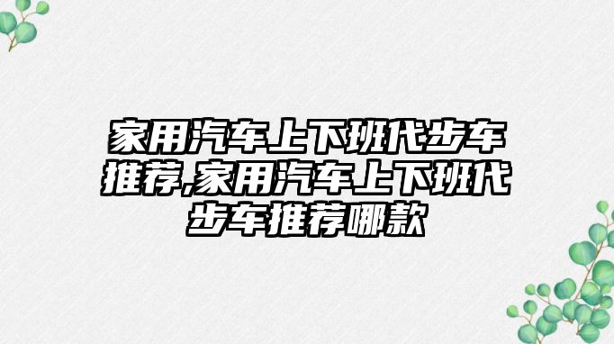 家用汽車上下班代步車推薦,家用汽車上下班代步車推薦哪款