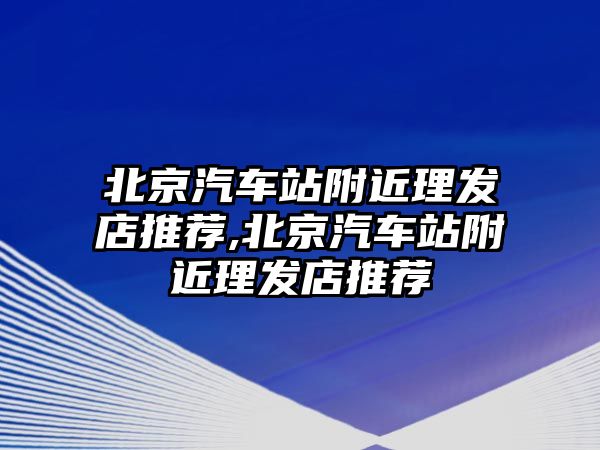 北京汽車站附近理發店推薦,北京汽車站附近理發店推薦