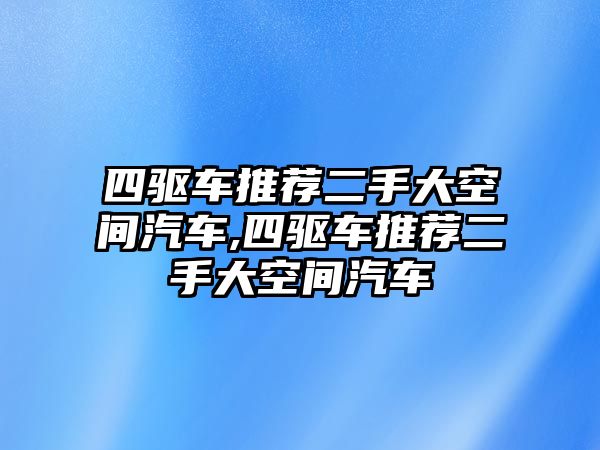 四驅車推薦二手大空間汽車,四驅車推薦二手大空間汽車