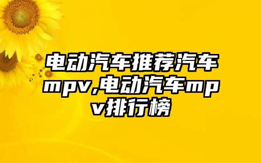 電動汽車推薦汽車mpv,電動汽車mpv排行榜