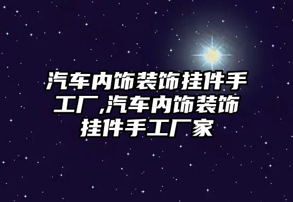 汽車內飾裝飾掛件手工廠,汽車內飾裝飾掛件手工廠家