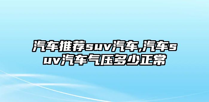 汽車推薦suv汽車,汽車suv汽車氣壓多少正常