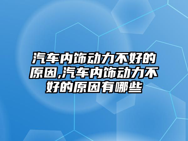 汽車內飾動力不好的原因,汽車內飾動力不好的原因有哪些