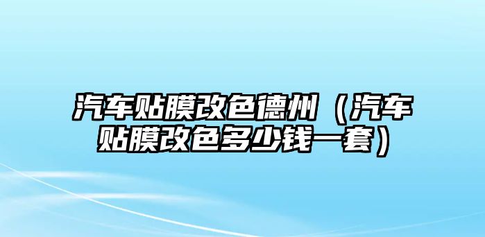 汽車貼膜改色德州（汽車貼膜改色多少錢一套）