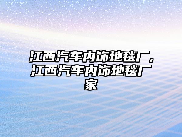 江西汽車內飾地毯廠,江西汽車內飾地毯廠家