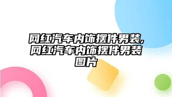 網紅汽車內飾擺件男裝,網紅汽車內飾擺件男裝圖片