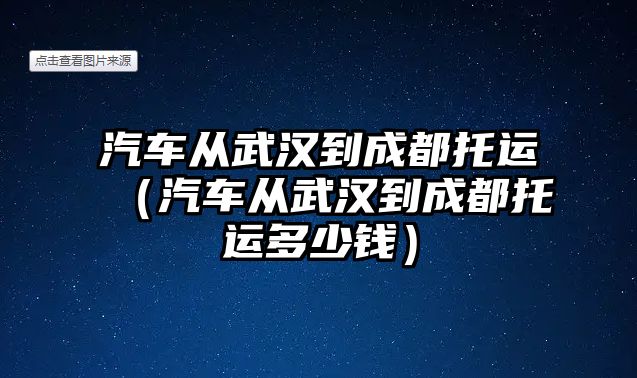 汽車從武漢到成都托運（汽車從武漢到成都托運多少錢）