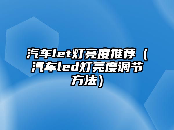 汽車let燈亮度推薦（汽車led燈亮度調節方法）