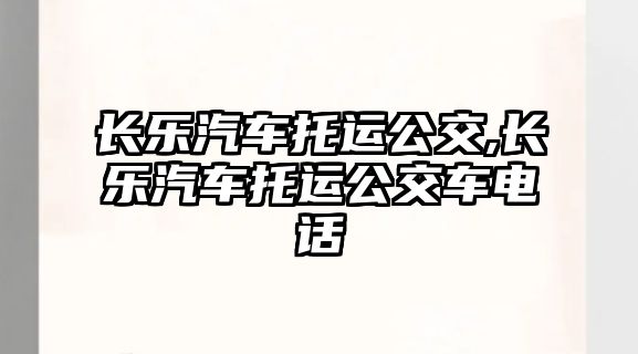 長樂汽車托運公交,長樂汽車托運公交車電話