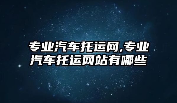 專業汽車托運網,專業汽車托運網站有哪些