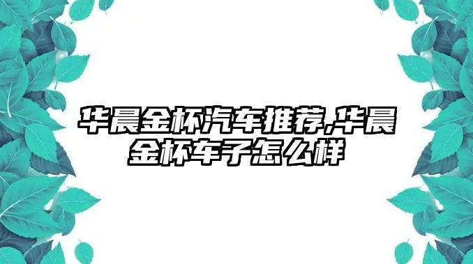 華晨金杯汽車推薦,華晨金杯車子怎么樣