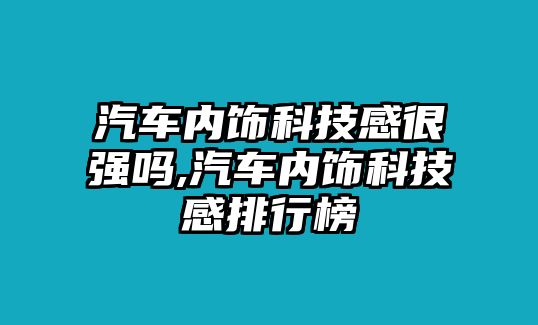 汽車內飾科技感很強嗎,汽車內飾科技感排行榜